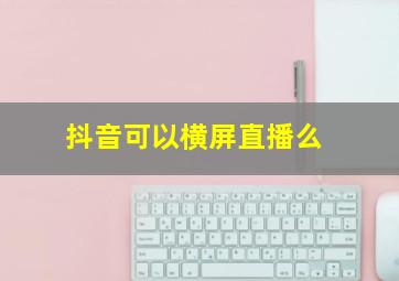 抖音可以横屏直播么