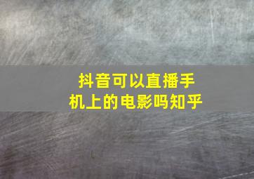 抖音可以直播手机上的电影吗知乎