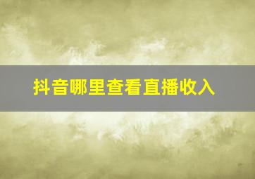 抖音哪里查看直播收入