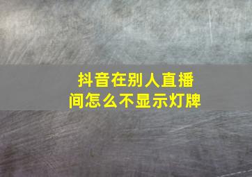 抖音在别人直播间怎么不显示灯牌