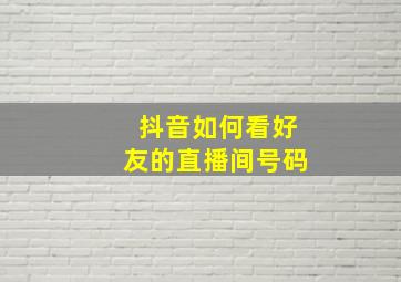 抖音如何看好友的直播间号码