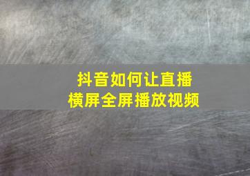 抖音如何让直播横屏全屏播放视频