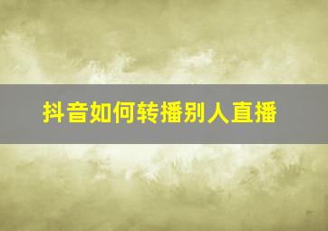 抖音如何转播别人直播