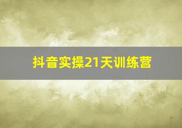 抖音实操21天训练营