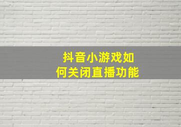 抖音小游戏如何关闭直播功能