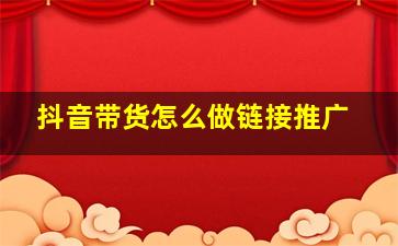 抖音带货怎么做链接推广