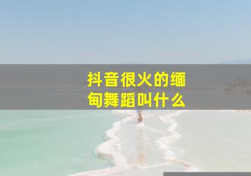 抖音很火的缅甸舞蹈叫什么