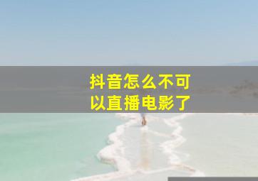 抖音怎么不可以直播电影了