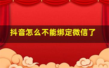 抖音怎么不能绑定微信了