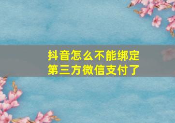 抖音怎么不能绑定第三方微信支付了