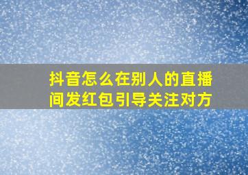 抖音怎么在别人的直播间发红包引导关注对方