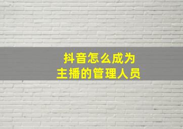 抖音怎么成为主播的管理人员