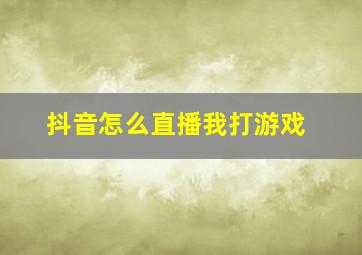 抖音怎么直播我打游戏