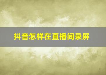 抖音怎样在直播间录屏