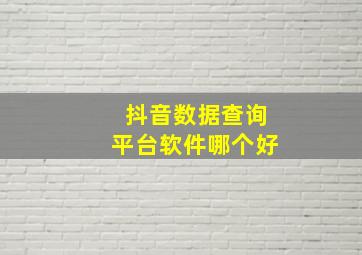 抖音数据查询平台软件哪个好