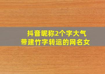 抖音昵称2个字大气带建竹字转运的网名女