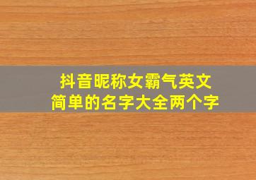 抖音昵称女霸气英文简单的名字大全两个字