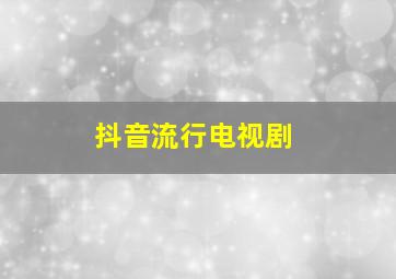 抖音流行电视剧