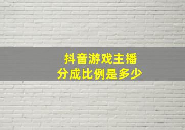 抖音游戏主播分成比例是多少