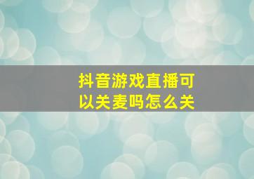 抖音游戏直播可以关麦吗怎么关