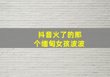 抖音火了的那个缅甸女孩波波