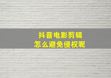 抖音电影剪辑怎么避免侵权呢