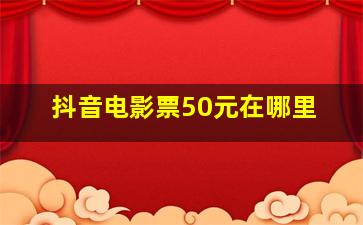 抖音电影票50元在哪里