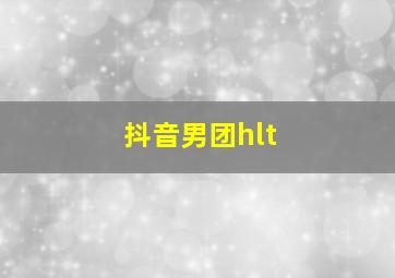 抖音男团hlt