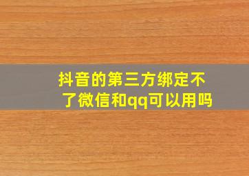 抖音的第三方绑定不了微信和qq可以用吗