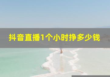 抖音直播1个小时挣多少钱