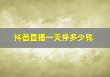 抖音直播一天挣多少钱