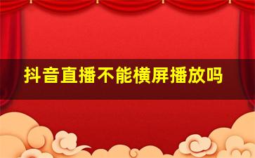 抖音直播不能横屏播放吗