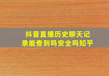 抖音直播历史聊天记录能查到吗安全吗知乎