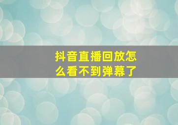 抖音直播回放怎么看不到弹幕了