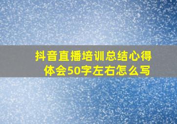 抖音直播培训总结心得体会50字左右怎么写