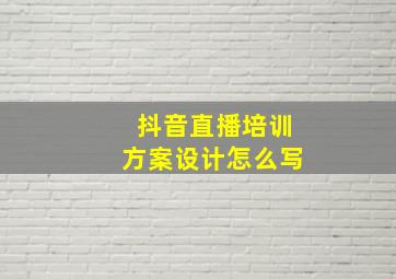 抖音直播培训方案设计怎么写