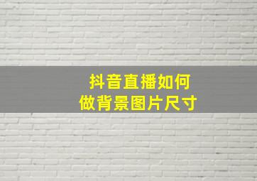 抖音直播如何做背景图片尺寸