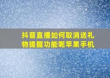 抖音直播如何取消送礼物提醒功能呢苹果手机