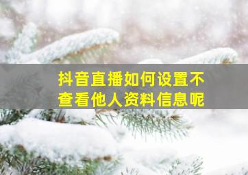 抖音直播如何设置不查看他人资料信息呢