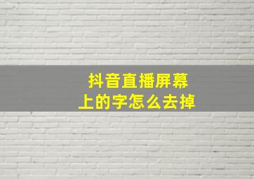 抖音直播屏幕上的字怎么去掉