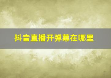 抖音直播开弹幕在哪里