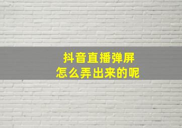 抖音直播弹屏怎么弄出来的呢