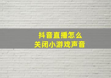 抖音直播怎么关闭小游戏声音