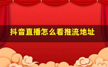 抖音直播怎么看推流地址