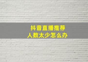 抖音直播推荐人数太少怎么办