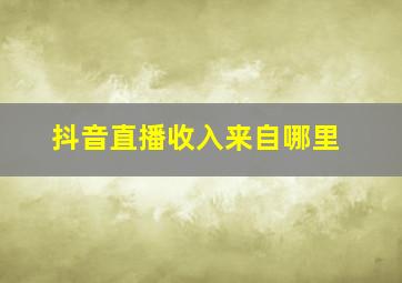 抖音直播收入来自哪里