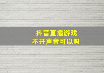 抖音直播游戏不开声音可以吗