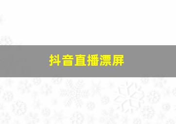 抖音直播漂屏