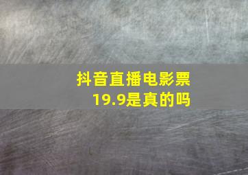 抖音直播电影票19.9是真的吗