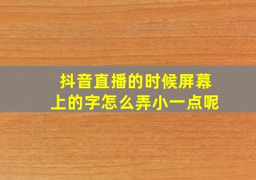 抖音直播的时候屏幕上的字怎么弄小一点呢